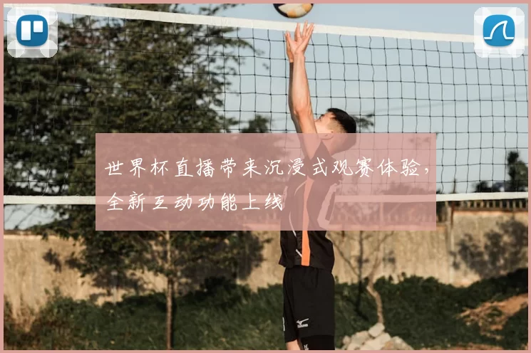 世界杯直播带来沉浸式观赛体验,全新互动功能上线