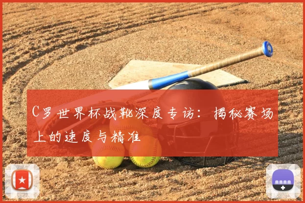 C罗世界杯战靴深度专访:揭秘赛场上的速度与精准