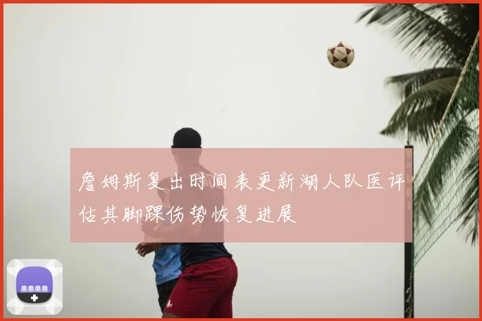 詹姆斯复出时间表更新湖人队医评估其脚踝伤势恢复进展