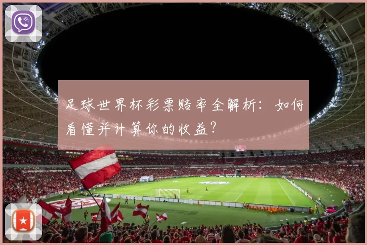 足球世界杯彩票赔率全解析：如何看懂并计算你的收益？