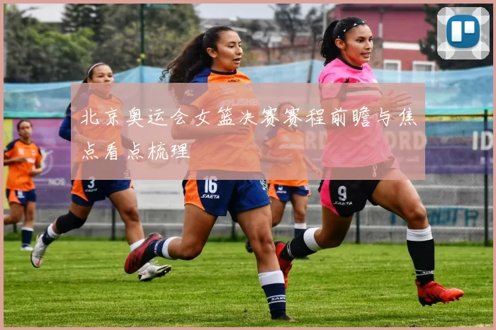 北京奥运会女篮决赛赛程前瞻与焦点看点梳理