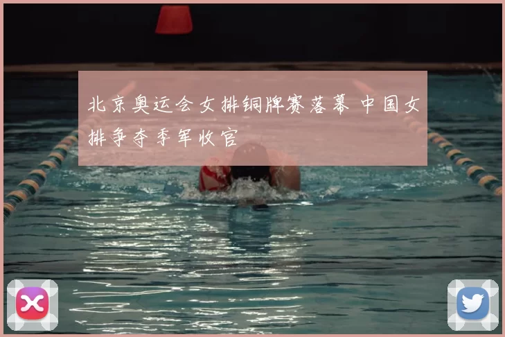 北京奥运会女排铜牌赛落幕 中国女排争夺季军收官