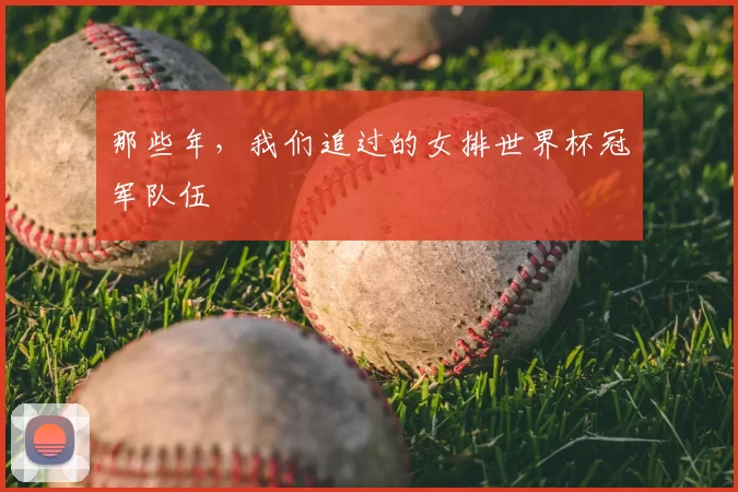 那些年,我们追过的女排世界杯冠军队伍