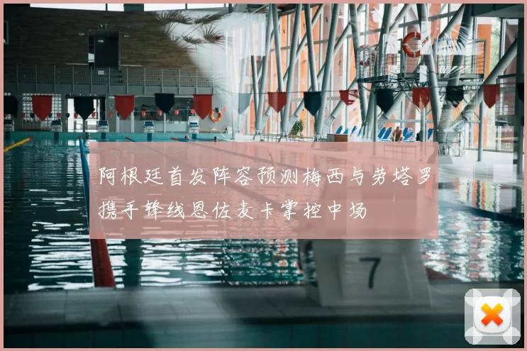 阿根廷首发阵容预测梅西与劳塔罗携手锋线恩佐麦卡掌控中场