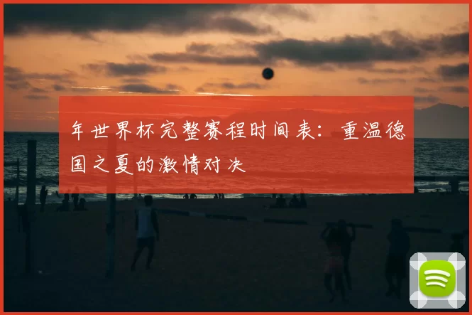 年世界杯完整赛程时间表：重温德国之夏的激情对决