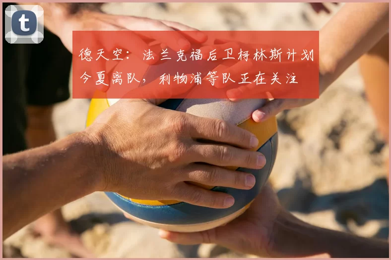 德天空:法兰克福后卫柯林斯计划今夏离队,利物浦等队正在关注