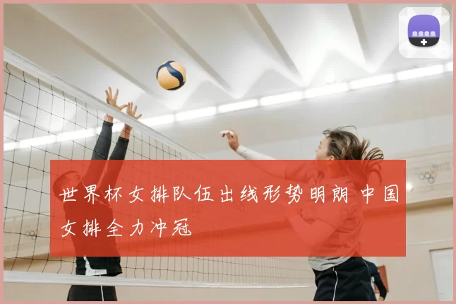世界杯女排队伍出线形势明朗 中国女排全力冲冠