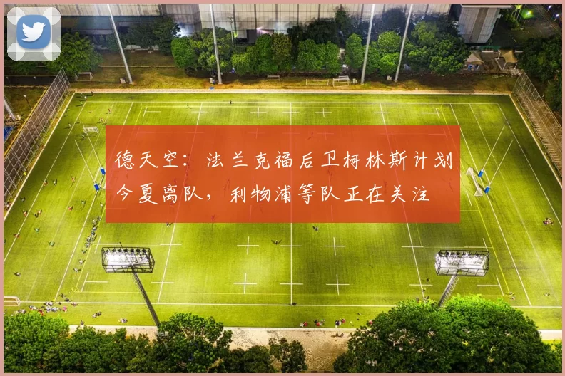 德天空：法兰克福后卫柯林斯计划今夏离队，利物浦等队正在关注